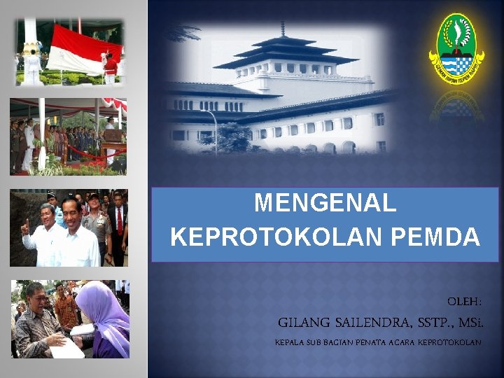 MENGENAL KEPROTOKOLAN PEMDA OLEH: GILANG SAILENDRA, SSTP. , MSi. KEPALA SUB BAGIAN PENATA ACARA