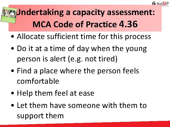 Undertaking a capacity assessment: MCA Code of Practice 4. 36 • Allocate sufficient time