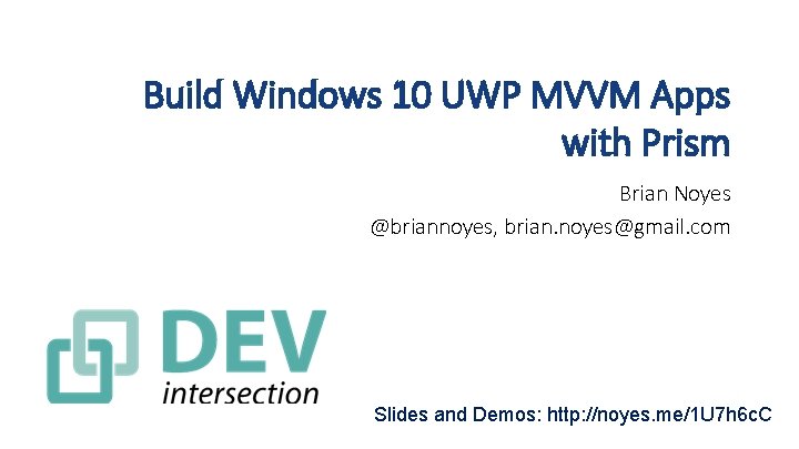 Build Windows 10 UWP MVVM Apps with Prism Brian Noyes @briannoyes, brian. noyes@gmail. com