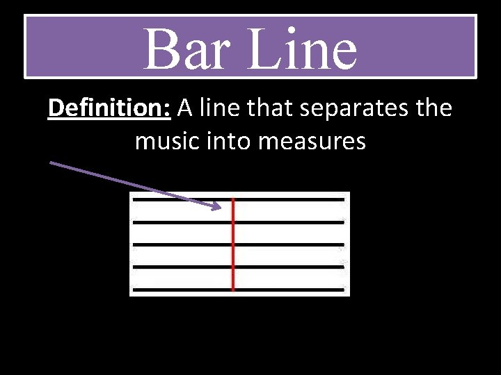 Bar Line Definition: A line that separates the music into measures 