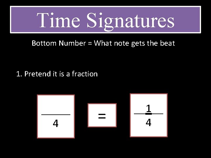 Time Signatures Bottom Number = What note gets the beat 1. Pretend it is