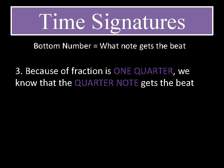 Time Signatures Bottom Number = What note gets the beat 3. Because of fraction