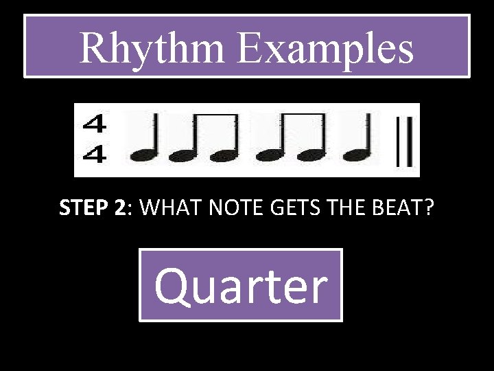 Rhythm Examples STEP 2: WHAT NOTE GETS THE BEAT? Quarter 