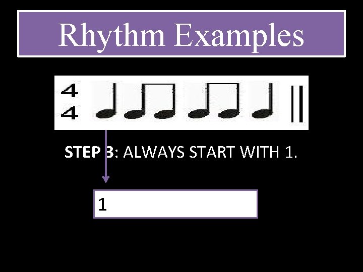 Rhythm Examples STEP 3: ALWAYS START WITH 1. 1 