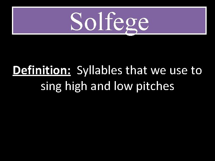 Solfege Definition: Syllables that we use to sing high and low pitches 