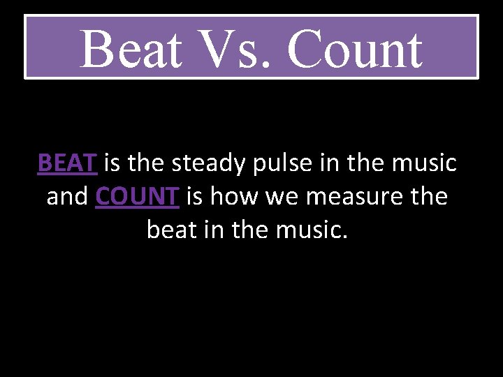 Beat Vs. Count BEAT is the steady pulse in the music and COUNT is