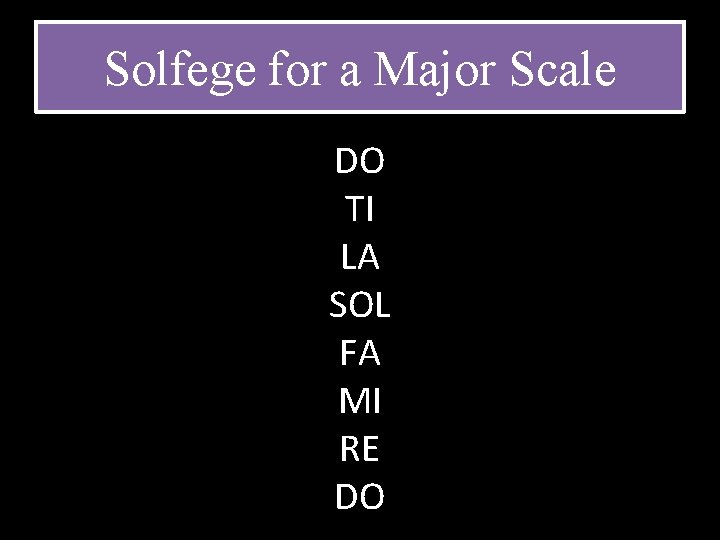 Solfege for a Major Scale DO TI LA SOL FA MI RE DO Solfege for a Major Scale DO TI LA SOL FA MI RE DO