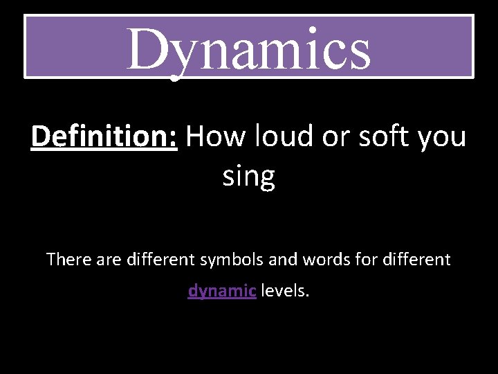 Dynamics Definition: How loud or soft you sing There are different symbols and words Dynamics Definition: How loud or soft you sing There are different symbols and words