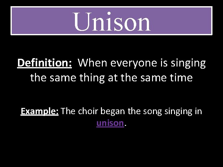 Unison Definition: When everyone is singing the same thing at the same time Example: