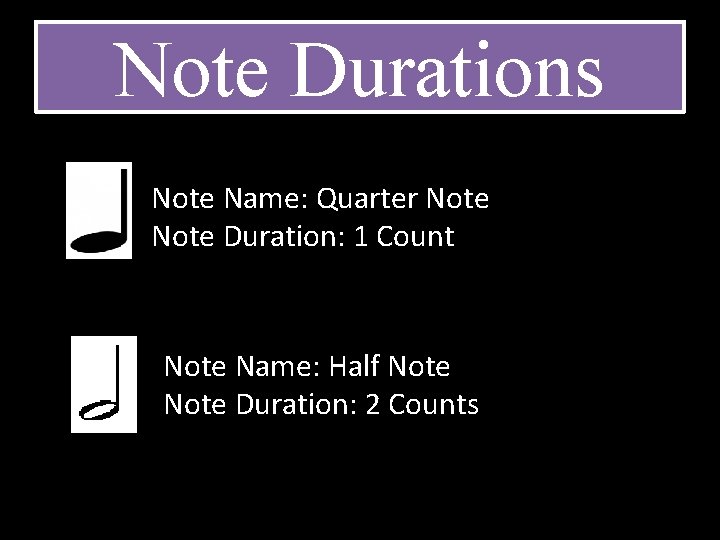 Note Durations Note Name: Quarter Note Duration: 1 Count Note Name: Half Note Duration: