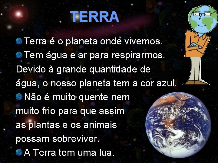 TERRA Terra é o planeta onde vivemos. Tem água e ar para respirarmos. Devido