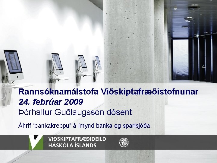 Rannsóknamálstofa Viðskiptafræðistofnunar 24. febrúar 2009 Þórhallur Guðlaugsson dósent Áhrif “bankakreppu” á ímynd banka og