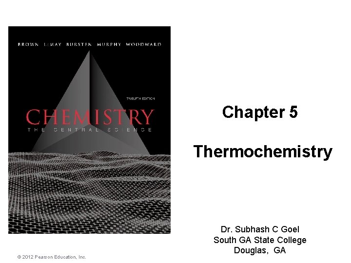 Chapter 5 Thermochemistry © 2012 Pearson Education, Inc. Dr. Subhash C Goel South GA