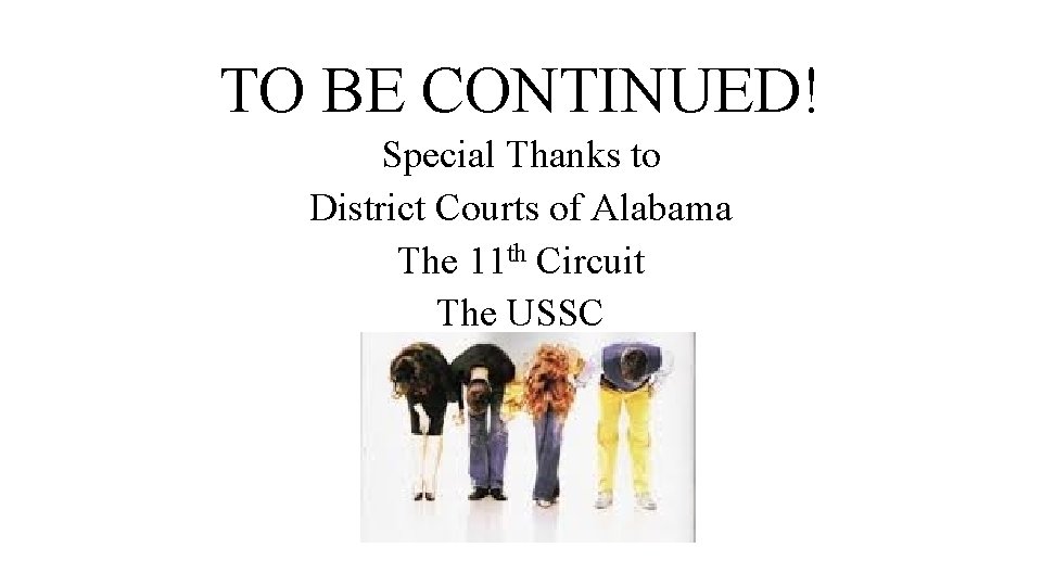 TO BE CONTINUED! Special Thanks to District Courts of Alabama The 11 th Circuit