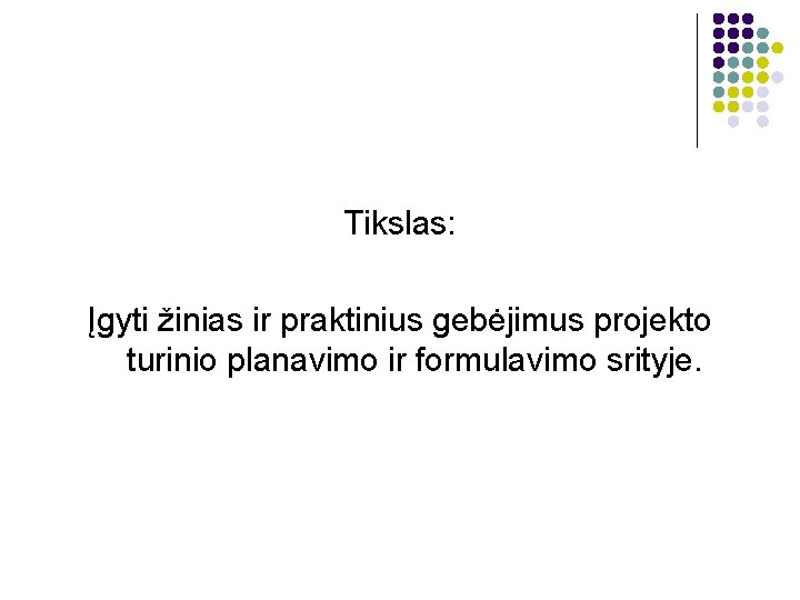 Tikslas: Įgyti žinias ir praktinius gebėjimus projekto turinio planavimo ir formulavimo srityje. 