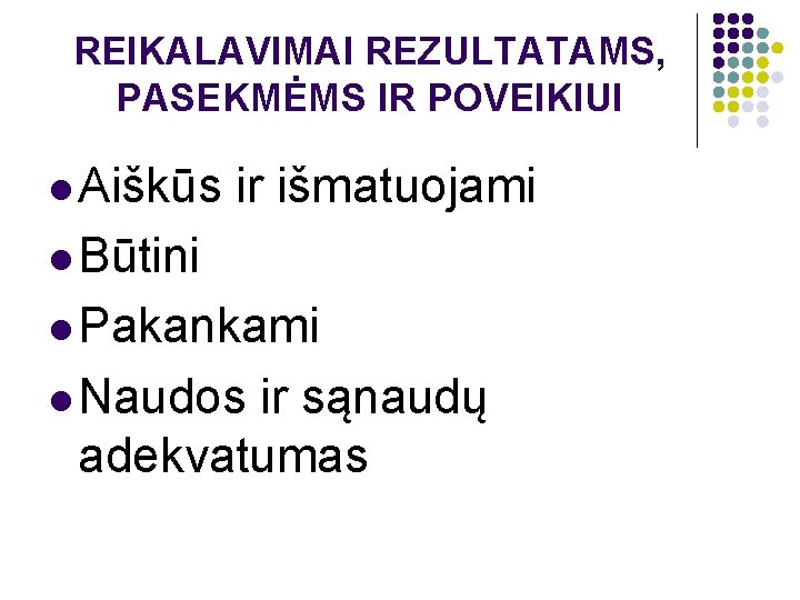 REIKALAVIMAI REZULTATAMS, PASEKMĖMS IR POVEIKIUI l Aiškūs ir išmatuojami l Būtini l Pakankami l