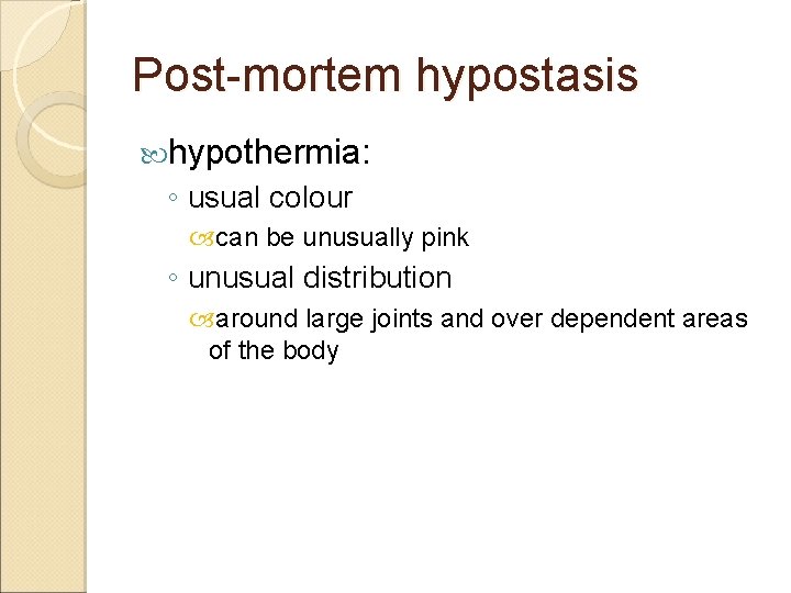 Post-mortem hypostasis hypothermia: ◦ usual colour can be unusually pink ◦ unusual distribution around