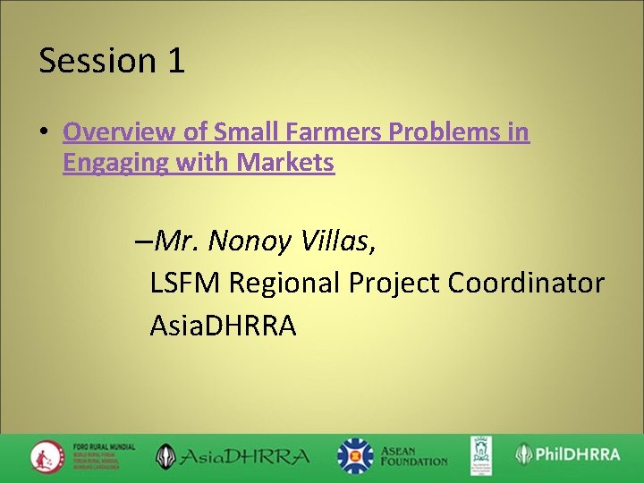 Session 1 • Overview of Small Farmers Problems in Engaging with Markets –Mr. Nonoy