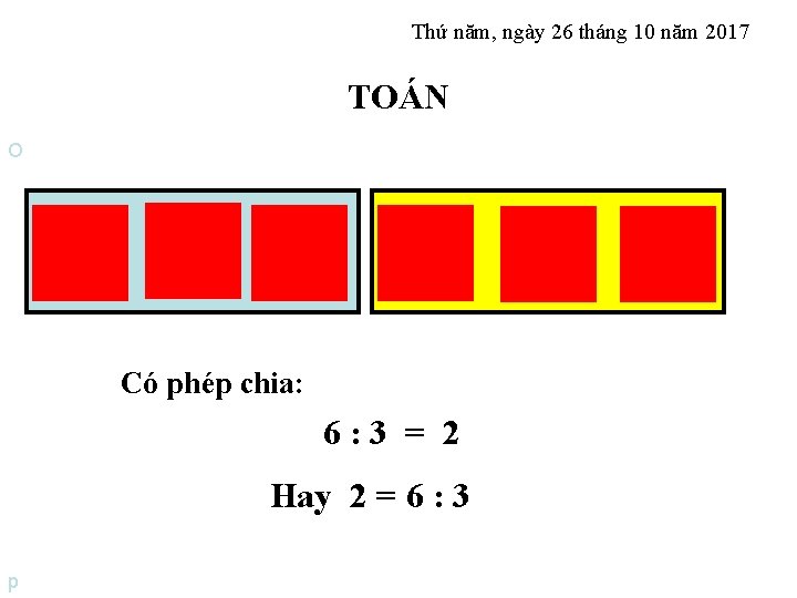 Thứ năm, ngày 26 tháng 10 năm 2017 TOÁN O Có phép chia: 6: