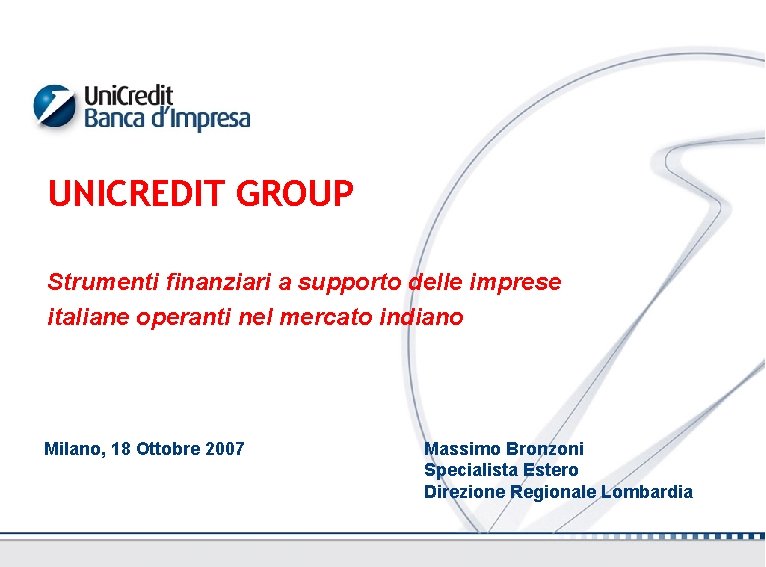 UNICREDIT GROUP Strumenti finanziari a supporto delle imprese italiane operanti nel mercato indiano Milano,