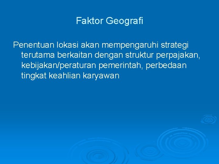 Faktor Geografi Penentuan lokasi akan mempengaruhi strategi terutama berkaitan dengan struktur perpajakan, kebijakan/peraturan pemerintah,