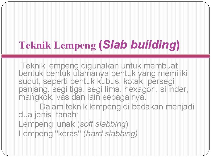 Teknik Lempeng (Slab building) Teknik lempeng digunakan untuk membuat bentuk-bentuk utamanya bentuk yang memiliki