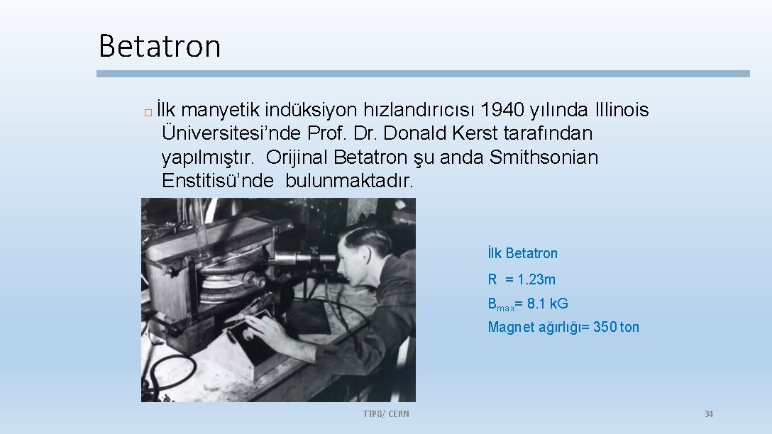 Betatron İlk manyetik indüksiyon hızlandırıcısı 1940 yılında Illinois Üniversitesi’nde Prof. Dr. Donald Kerst tarafından