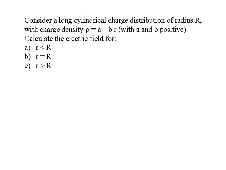 Consider a long cylindrical charge distribution of radius R, with charge density = a