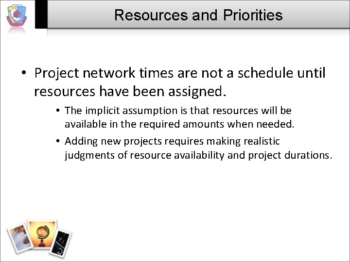 Resources and Priorities • Project network times are not a schedule until resources have