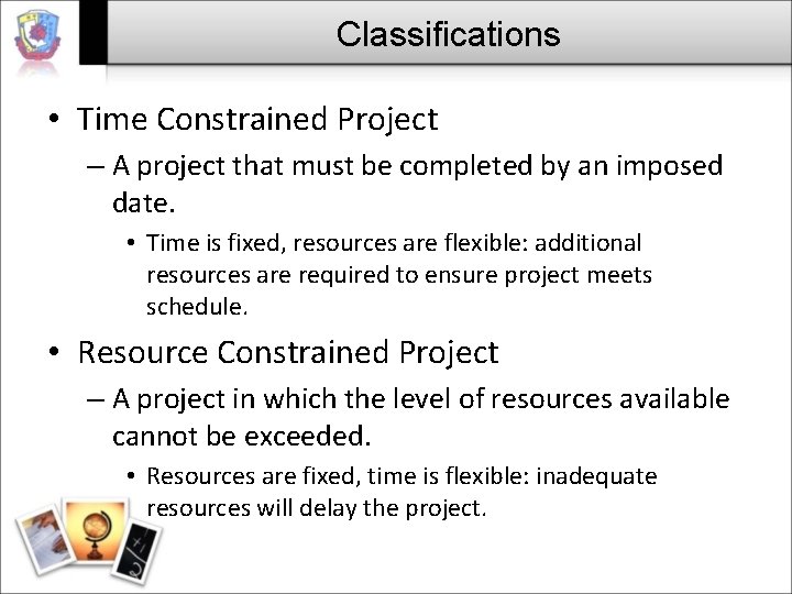 Classifications • Time Constrained Project – A project that must be completed by an