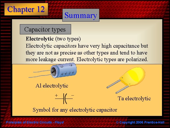 Chapter 12 Summary Capacitor types Electrolytic (two types) Electrolytic capacitors have very high capacitance