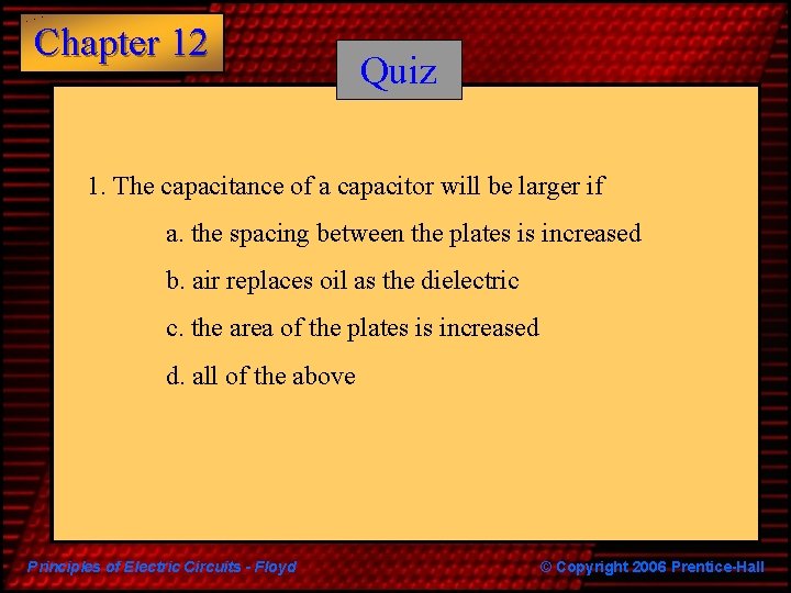 Chapter 12 Quiz 1. The capacitance of a capacitor will be larger if a.