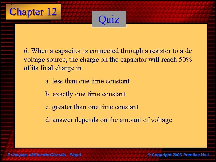 Chapter 12 Quiz 6. When a capacitor is connected through a resistor to a