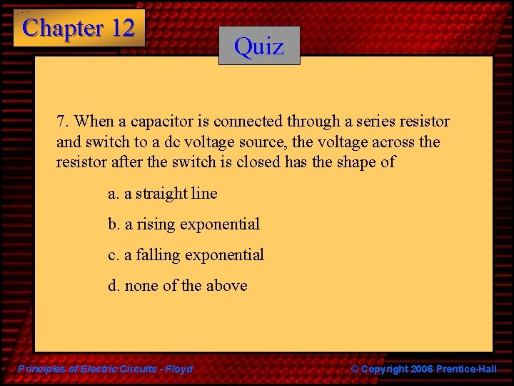 Chapter 12 Quiz 7. When a capacitor is connected through a series resistor and