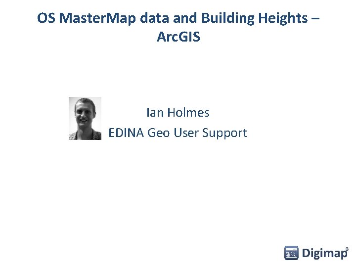 OS Master. Map data and Building Heights – Arc. GIS Ian Holmes EDINA Geo