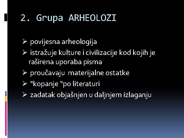2. Grupa ARHEOLOZI Ø povijesna arheologija Ø istražuje kulture i civilizacije kod kojih je