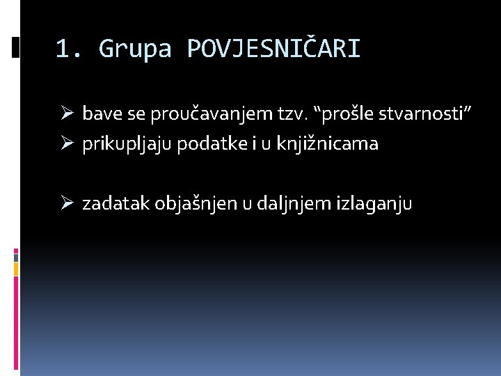 1. Grupa POVJESNIČARI Ø bave se proučavanjem tzv. “prošle stvarnosti” Ø prikupljaju podatke i