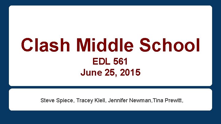 Clash Middle School EDL 561 June 25, 2015 Steve Spiece, Tracey Klell, Jennifer Newman,