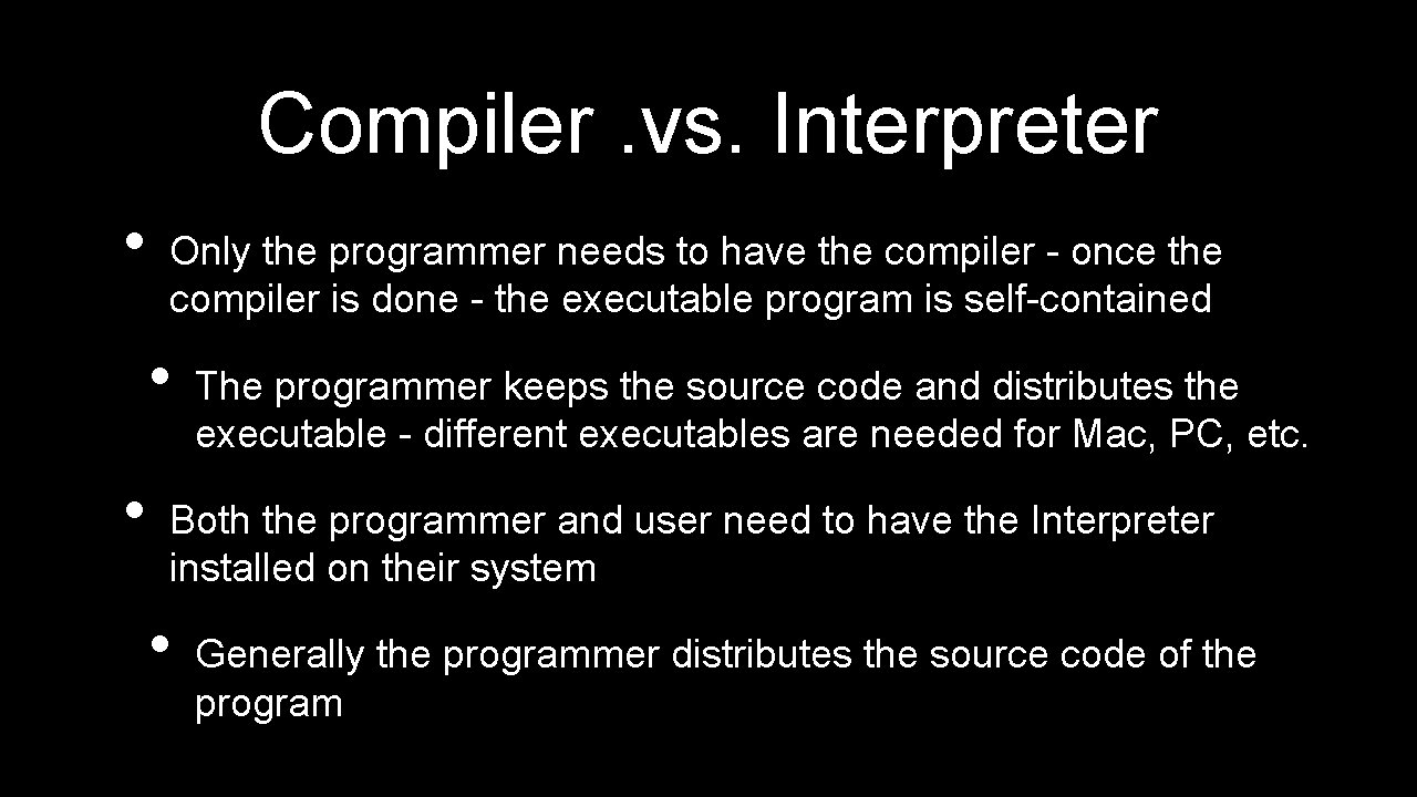 Compiler. vs. Interpreter • Only the programmer needs to have the compiler - once