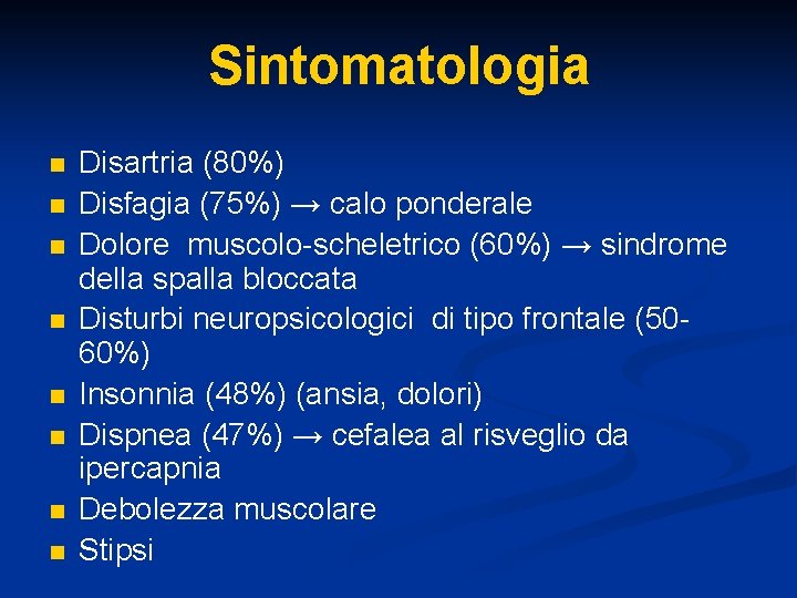 Sintomatologia n n n n Disartria (80%) Disfagia (75%) → calo ponderale Dolore muscolo-scheletrico
