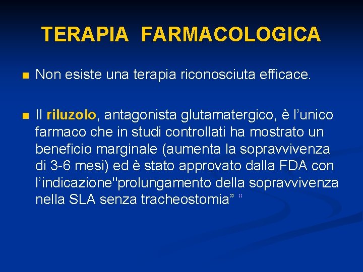 TERAPIA FARMACOLOGICA n Non esiste una terapia riconosciuta efficace. n Il riluzolo, antagonista glutamatergico,