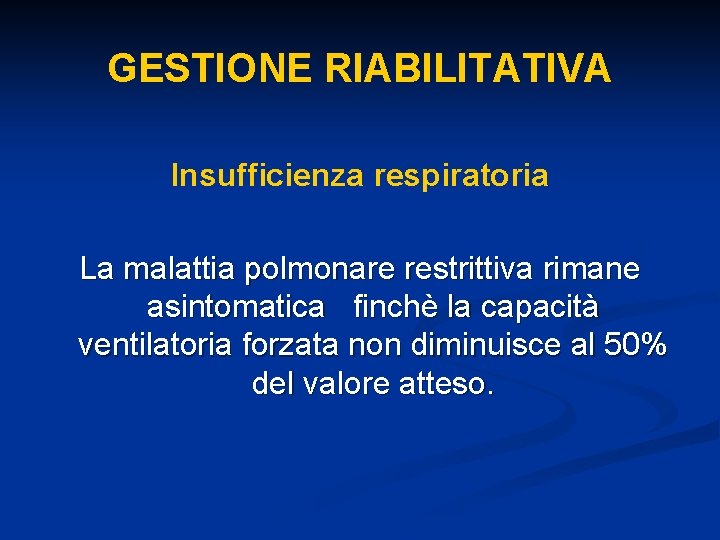 GESTIONE RIABILITATIVA Insufficienza respiratoria La malattia polmonare restrittiva rimane asintomatica finchè la capacità ventilatoria