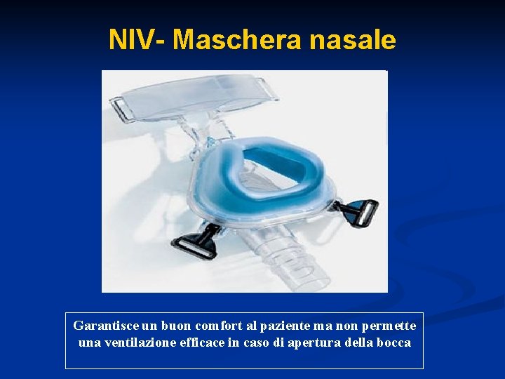 NIV- Maschera nasale Garantisce un buon comfort al paziente ma non permette una ventilazione