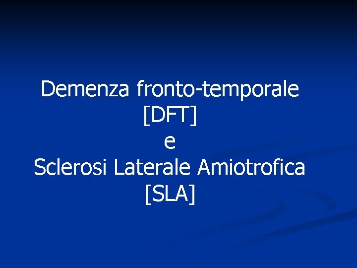 Demenza fronto-temporale [DFT] e Sclerosi Laterale Amiotrofica [SLA] 