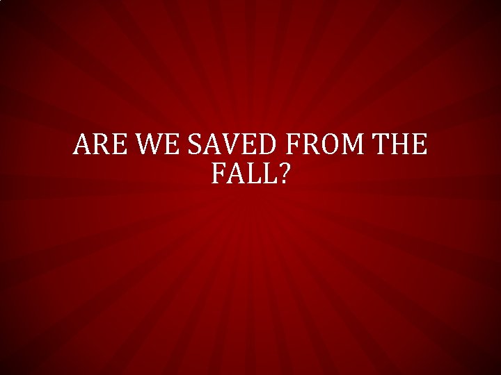 ARE WE SAVED FROM THE FALL? ARE WE SAVED FROM THE FALL?