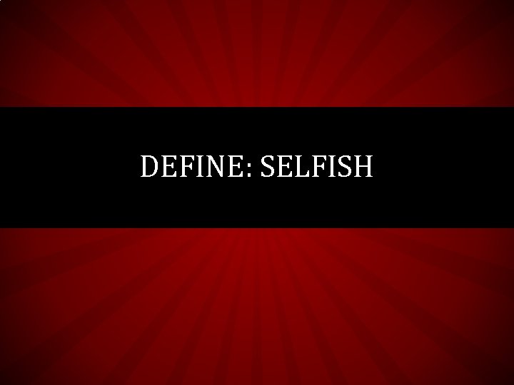DEFINE: SELFISH DEFINE: SELFISH