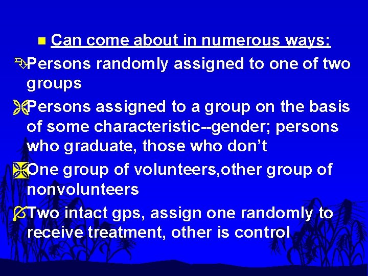 Can come about in numerous ways: ÊPersons randomly assigned to one of two groups