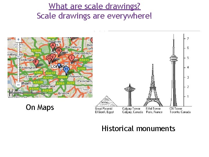 What are scale drawings? Scale drawings are everywhere! On Maps Historical monuments 