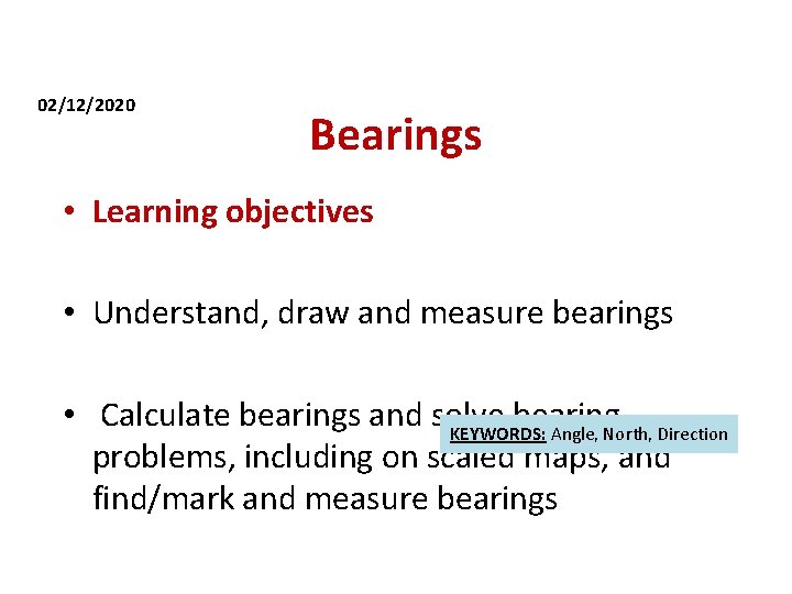 02/12/2020 Bearings • Learning objectives • Understand, draw and measure bearings • Calculate bearings