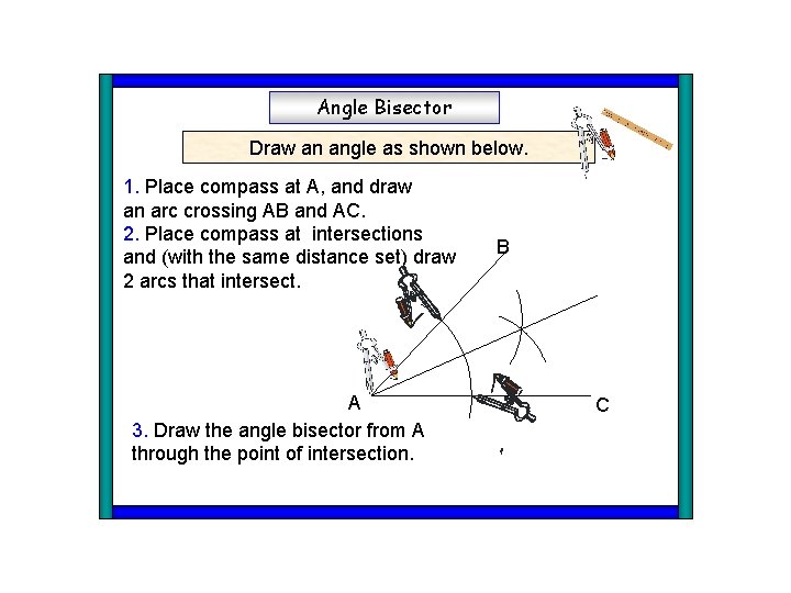 Angle Bisector Draw an angle as shown below. 1. Place compass at A, and